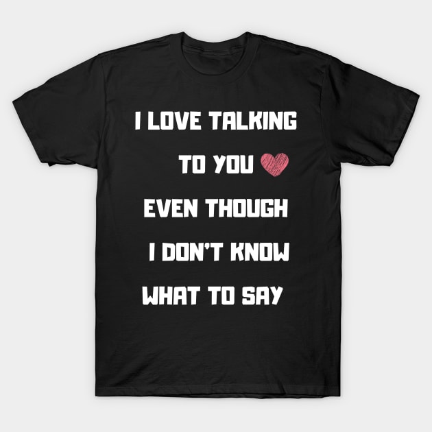 I LOVE TALKING TO YOU FUNNY saying T-Shirt by Hohohaxi